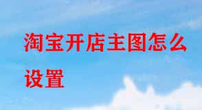 淘寶開店主圖怎么設(shè)置