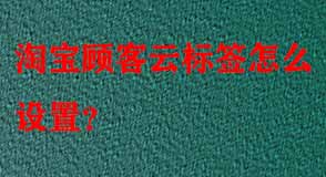 淘寶顧客云標簽怎么設(shè)置