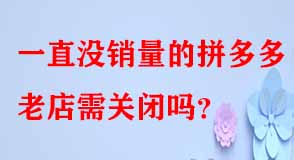 一直沒銷量的拼多多老店需關(guān)閉嗎